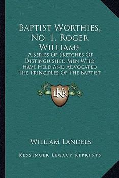 Baptist Worthies, No. 1, Roger Williams: A Series Of Sketches Of Distinguished Men Who Have Held And Advocated The Principles Of The Baptist Denomination