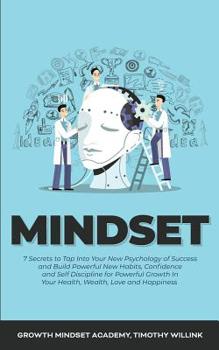 Mindset: 7 Secrets to Tap Into Your New Psychology of Success and Build Powerful New Habits, Confidence and Self Discipline for Powerful Growth In Your Health, Wealth, Love and Happiness