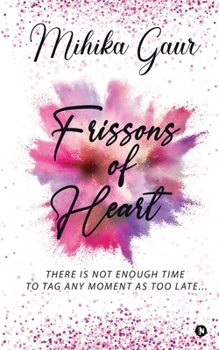 Paperback Frissons Of Heart: There Is Not Enough Time to Tag Any Moment as Too Late... Book
