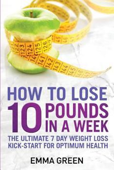 Paperback How to Lose 10 Pounds in A Week: The Ultimate 7 Day Weight Loss Kick-Start for Optimum Health Book