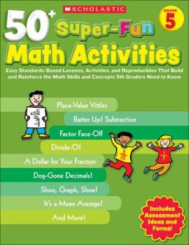 Paperback 50+ Super-Fun Math Activities, Grade 5: Easy Standards-Based Lessons, Activities, and Reproducibles That Build and Reinforce the Math Skills and Conce Book