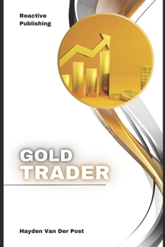 Gold Trader: A Comprehensive Guide to Trading, Investing, and Hedging in Precious Metals