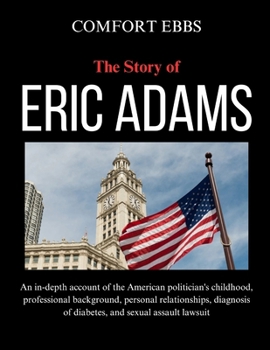 The Story of Eric Adams: An in-depth account of the American politician's childhood, professional background, personal relationships, diagnosis of diabetes, and sexual assault lawsuit