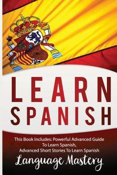 Paperback Spanish: This Book Include: Powerful Advanced Guide TO Learn Spanish, Advanced Short Stories To Learn Spanish Book