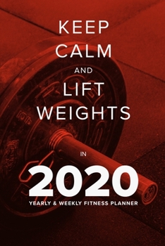 Paperback Keep Calm And Lift Weights In 2020 - Yearly And Weekly Fitness Planner: Week To A Page Gift Organiser & Gym Diary Book