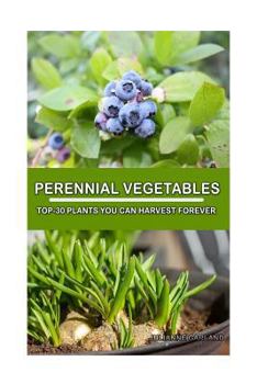 Paperback Perennial Vegetables: Top-30 Plants You Can Harvest Forever: (Gardening, Gardening Books, Botanical, Home Garden, Horticulture, Garden, Gard Book