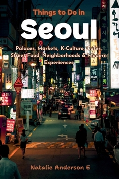 Things to Do in Seoul: Palaces, Markets, K-Culture, Cafés, Street Food, Neighborhoods & Modern Experiences