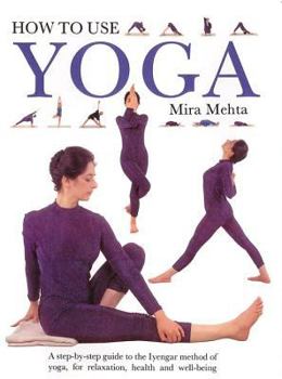 Paperback How to Use Yoga: A Step-By-Step Guide to the Iyengar Method of Yoga, for Relaxation, Health and Well-Being Book