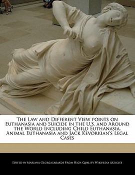 Paperback The Law and Different View Points on Euthanasia and Suicide in the U.S. and Around the World Including Child Euthanasia, Animal Euthanasia and Jack Ke Book