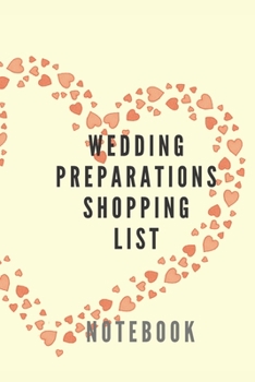 Wedding Preparations Shopping List Notebook Ideal for Wedding Shopping Essentials and to Be Ready for the Wedding Day : Wedding Preparations Planner Book- Planning Clothes and All You Need of Your Wed