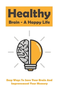 Paperback Healthy Brain - A Happy Life: Easy Ways To Save Your Brain And Improvement Your Memory: How To Improve Working Memory Book
