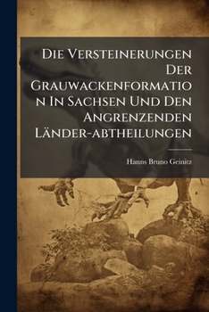 Die Versteinerungen Der Grauwackenformation in Sachsen Und Den Angrenzenden Lander-Abtheilungen: Die Graptolithen, Ein Monograpischer Versuch Zur Beur