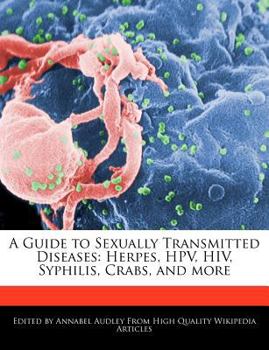 A Guide to Sexually Transmitted Diseases : Herpes, HPV, HIV, Syphilis, Crabs, and More