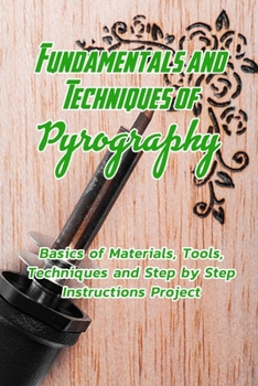 Paperback Fundamentals and Techniques of Pyrography: Basics of Materials, Tools, Techniques and Step by Step Instructions Project: Pyrography Basics for Beginne Book