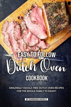 Paperback Easy to Follow Dutch Oven Cookbook: Amazingly Hassle-Free Dutch Oven Recipes for the Whole Family to Enjoy! Book