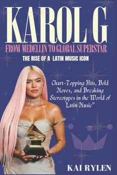 Paperback Karol G: FROM MEDELLIN TO GLOBAL SUPERSTAR The Rise of a Latin Music Icon" Chart-Topping Hits, Bold Moves, and Breaking Stereot Book