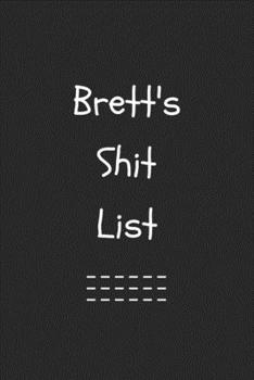 Brett's Shit List. Funny Lined Notebook to Write In/Gift For Dad/Uncle/Date/Boyfriend/Husband/Friend/For anyone Named Brett: Lined Notebook / Journal Gift, 120 Pages, 6x9, Soft Cover, Matte Finish