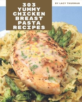 Paperback 303 Yummy Chicken Breast Pasta Recipes: A Yummy Chicken Breast Pasta Cookbook You Will Need Book