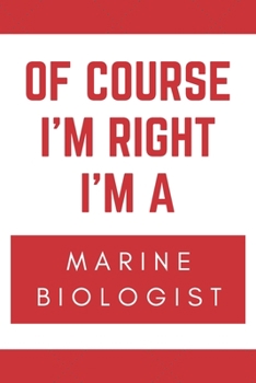 Paperback Of Course I'm Right I'm A Marine Biologist: Novelty Marine Biologist Gift Notebook Book