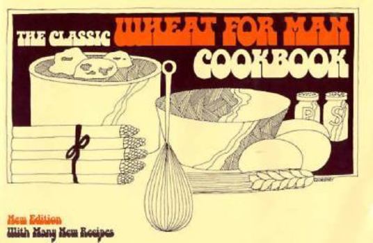 Paperback The Classic Wheat for Man Cookbook: More Than 300 Delicious and Healthful Ways to Use Stoneground Whole Wheat Flour Book