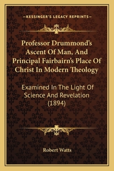 Paperback Professor Drummond's Ascent Of Man, And Principal Fairbairn's Place Of Christ In Modern Theology: Examined In The Light Of Science And Revelation (189 Book