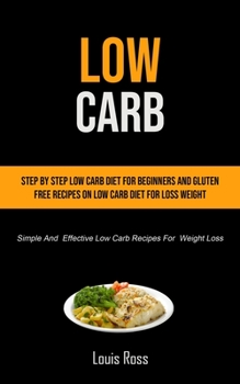 Paperback Low Carb: Step By Step Low Carb Diet For Beginners And Gluten Free Recipes On Low Carb Diet For Loss Weight (Simple And Effectiv Book