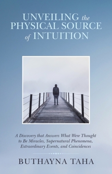Paperback Unveiling the Physical Source of Intuition: A Discovery That Answers What Were Thought to Be Miracles, Supernatural Phenomena, Extraordinary Events, a Book