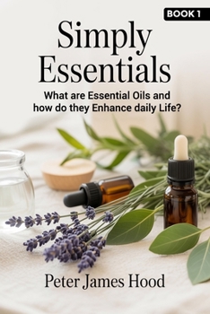 Simply Essentials: What Are Essential Oils? And How do They Enhance Daily Life?