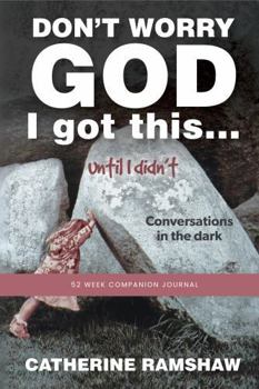 Don't Worry God I Got This . . . Until I Didn't 52 Week Journal: Conversations in the dark