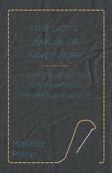 Paperback The Lady's Manual Of Fancy-Work - A Complete Instruction In Every Variety Of Ornamental Needle-Work Book