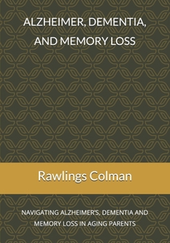 Alzheimer, dementia, and memory loss: Navigating alzheimer’s, dementia and memory loss in aging parents