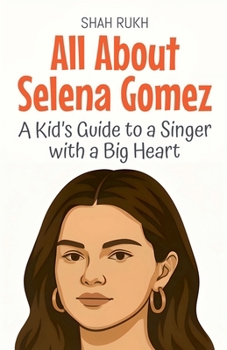 All About Selena Gomez: A Kid's Guide to a Singer with a Big Heart (Knowledge Books for Kids)