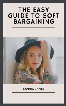 The Easy Guide to Soft Bargaining