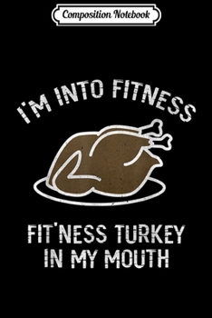 Composition Notebook: Thanksgiving I'm Into Fitness Fit'ness Turkey In My Mouth  Journal/Notebook Blank Lined Ruled 6x9 100 Pages