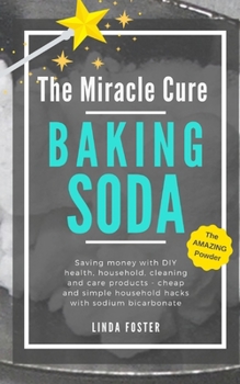 Paperback The Miracle Cure Baking Soda: Saving Money with DIY Health, Household, Cleaning and Skin Care Products - Simple Life Hacks with Sodium Bicarbonate Pow Book