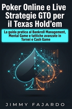 Poker Online e Live: Strategie GTO per il Texas Hold’em: La guida pratica al Bankroll Management, Mental Game e tattiche avanzate in Tornei e Cash Game (Italian Edition)