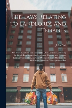 Paperback The Laws Relating to Landlords and Tenants: Or, Every Landlord and Tenant His Own Lawyer: Containing the Whole Law Respecting Landlords, Tenants, and Book