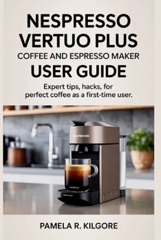 Paperback Nespresso Vertuo Plus Coffee And Espresso Maker User Guide: Expert Tips, Hacks, for Perfect Coffee as a First-Time User Book