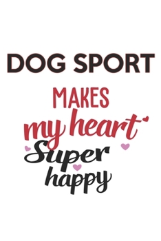 Dog sport Makes My Heart Super Happy  Dog sport Lovers Dog sport Obsessed Notebook A beautiful: Lined Notebook / Journal Gift, , 120 Pages, 6 x 9 ... sport Lover, Personalized Journal, Customi