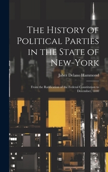 Hardcover The History of Political Parties in the State of New-York: From the Ratification of the Federal Constitution to December, 1840 Book