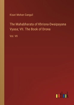 The Mahabharata of Khrisna-Dwaipayana Vyasa; VII. The Book of Drona: Vol. VII