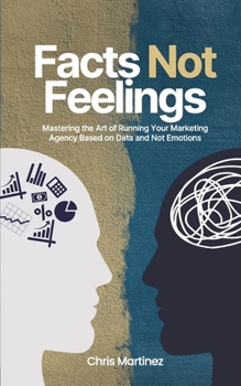 Paperback Facts Not Feelings: Mastering the Art of Running Your Marketing Agency Based on Data and Not Emotions Book