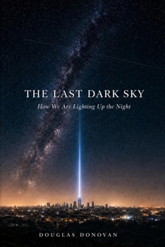 Paperback The Last Dark Sky: How We Are Lighting Up the Night Book