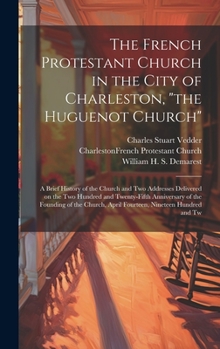 The French Protestant Church in the City of Charleston, "the Huguenot Church"; a Brief History of the Church and two Addresses Delivered on the two ... April Fourteen, Nineteen Hundred and Tw