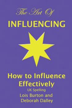 The Art of Influencing - How to Influence Effectively, UK Spelling: The 7 traits of influential people and 6 steps to influence people by setting goals and outcomes, increasing your credibility, trust