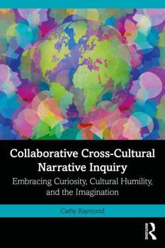 Paperback Collaborative Cross-Cultural Narrative Inquiry: Embracing Curiosity, Cultural Humility, and the Imagination Book