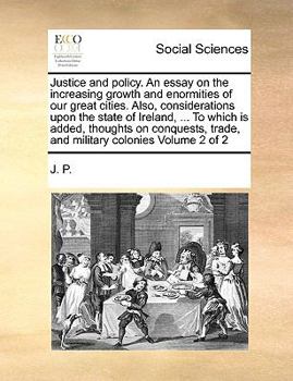 Paperback Justice and Policy. an Essay on the Increasing Growth and Enormities of Our Great Cities. Also, Considerations Upon the State of Ireland, ... to Which Book