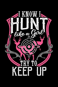 I Know I Hunt Like a Girl Try To Keep Up: Hunting Notebook to Write in, 6x9, Lined, 120 Pages Journal
