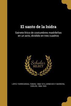 Paperback El santo de la Isidra: Sainete lírico de costumbres madrileñas en un acto, dividido en tres cuadros [Spanish] Book