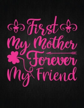 FIRST MY MOTHER FOREVER MY FRIEND: Lined Journal: Journal Notebook Diary: Best Gift for Moms, Daily Moments and Milestones | A Classic Ruled/Lined Composition Book/Journal To Write Anything
